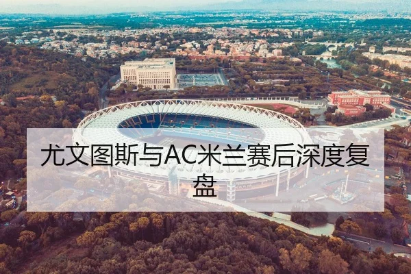 尤文图斯与AC米兰赛后深度复盘